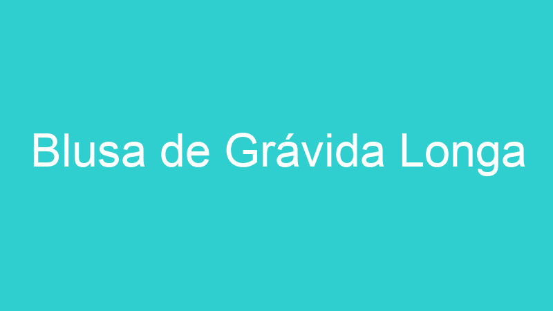 Blusa de Grávida Longa
