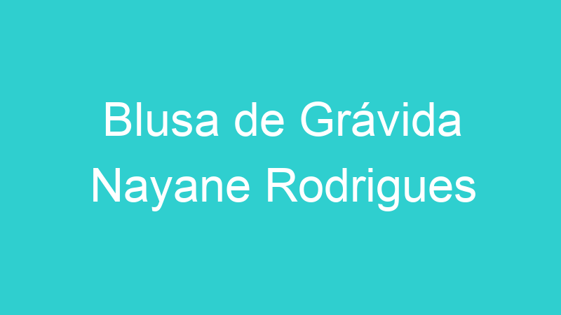 Blusa de Grávida Nayane Rodrigues