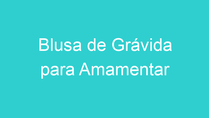 Blusa de Grávida para Amamentar