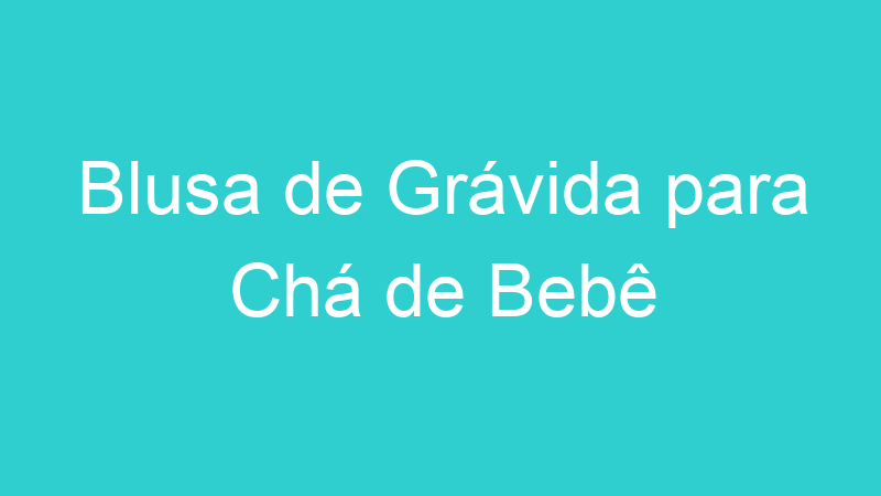 Blusa de Grávida para Chá de Bebê
