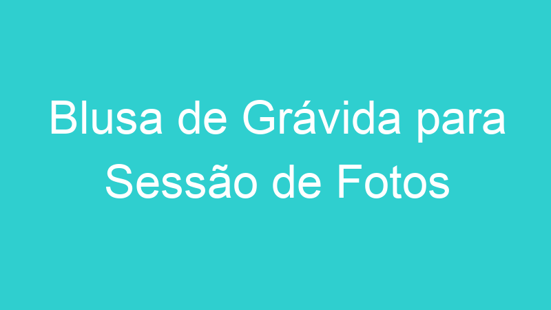 Blusa de Grávida para Sessão de Fotos