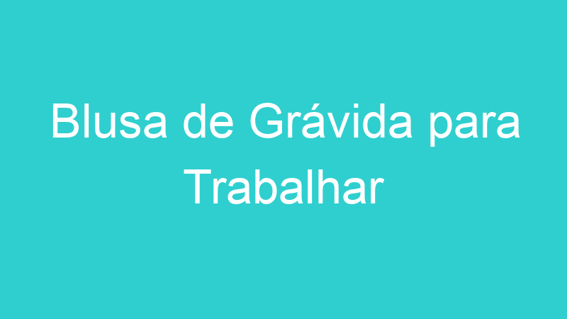 Blusa de Grávida para Trabalhar