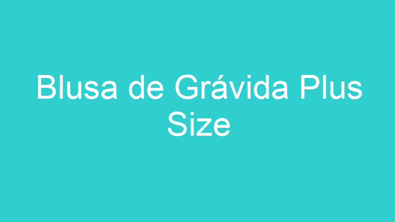 Blusa de Grávida Plus Size