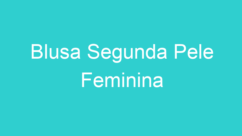Blusa Segunda Pele Feminina