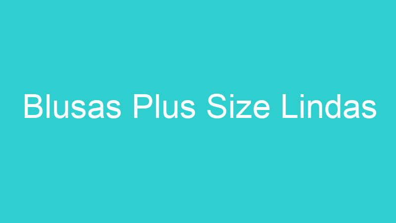 Blusas Plus Size Lindas