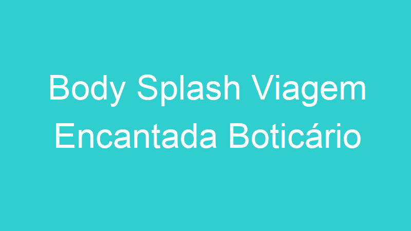 Body Splash Viagem Encantada Boticário