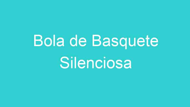 Bola de Basquete Silenciosa