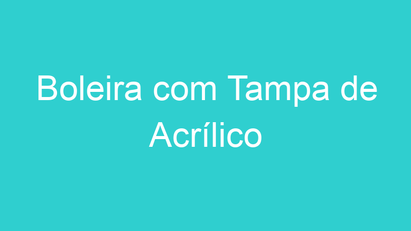 Boleira com Tampa de Acrílico