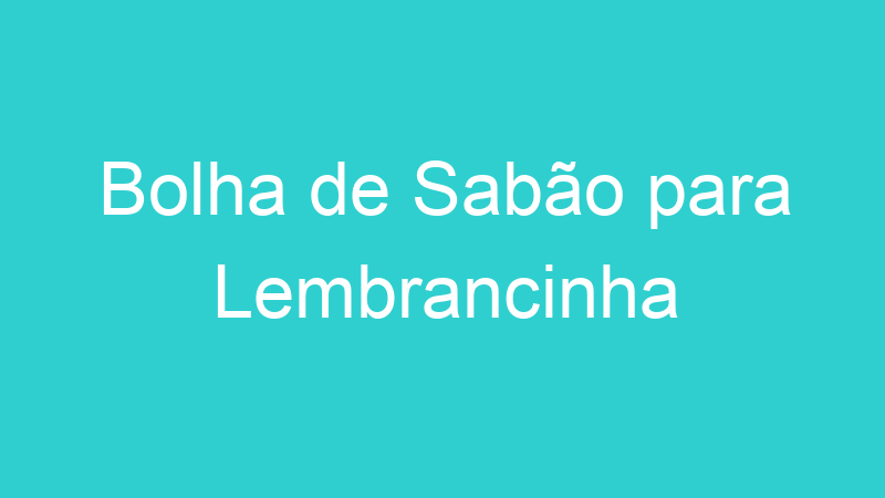 Bolha de Sabão para Lembrancinha