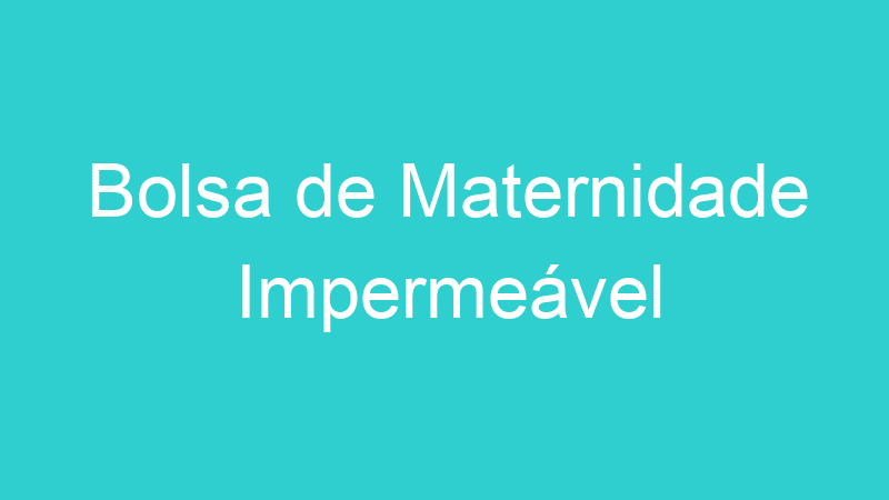 Bolsa de Maternidade Impermeável