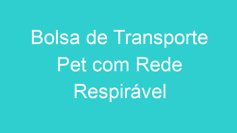 Bolsa de Transporte Pet com Rede Respirável