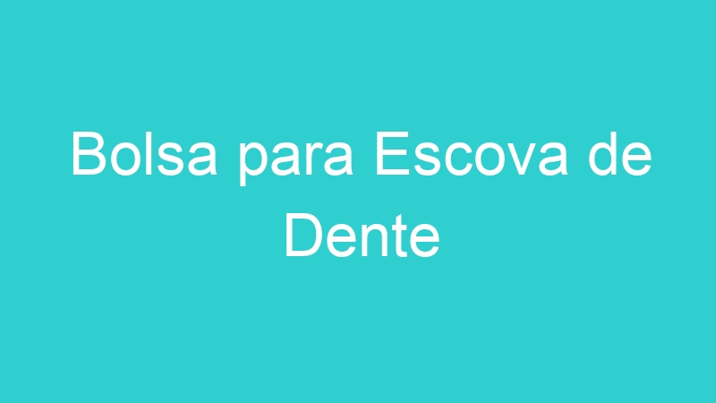 Bolsa para Escova de Dente