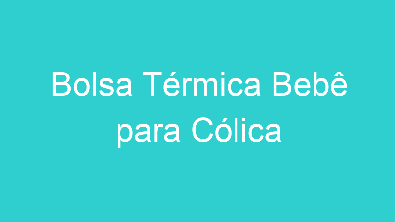 Bolsa Térmica Bebê para Cólica