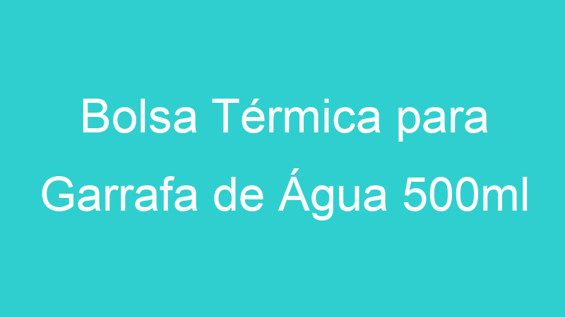 Bolsa Térmica para Garrafa de Água 500ml