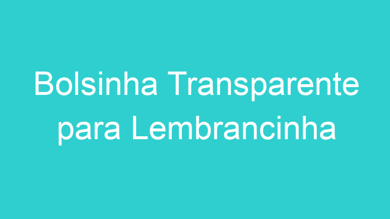 Bolsinha Transparente para Lembrancinha