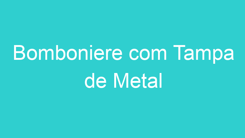 Bomboniere com Tampa de Metal