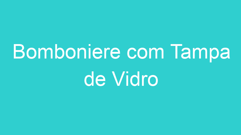 Bomboniere com Tampa de Vidro