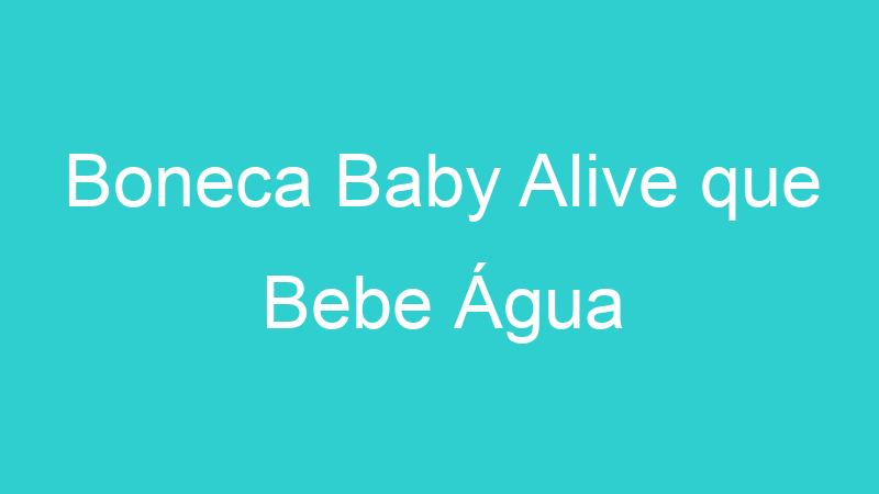 Boneca Baby Alive que Bebe Água
