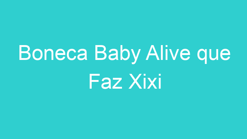 Boneca Baby Alive que Faz Xixi