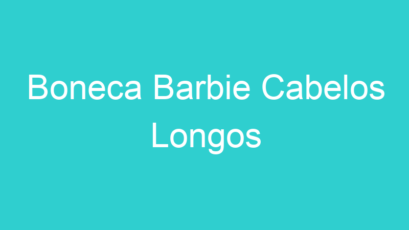 Boneca Barbie Cabelos Longos