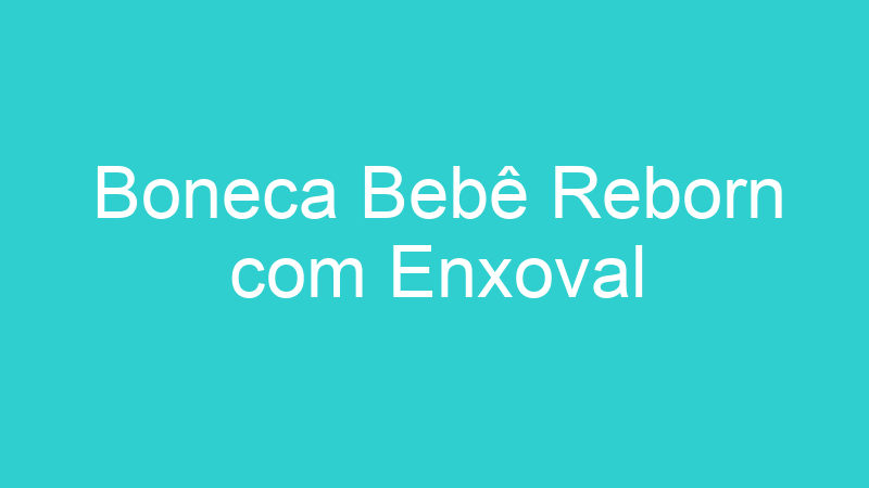 Boneca Bebê Reborn com Enxoval