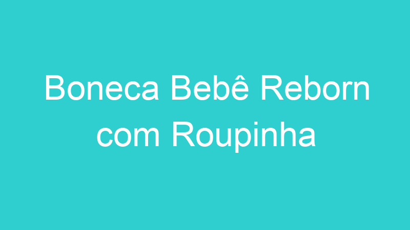 Boneca Bebê Reborn com Roupinha