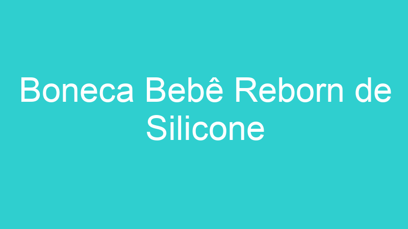 Boneca Bebê Reborn de Silicone