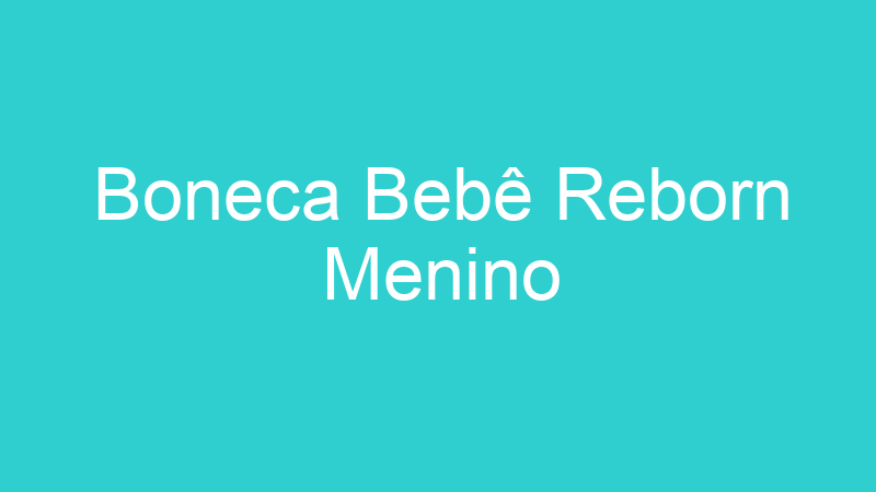 Boneca Bebê Reborn Menino