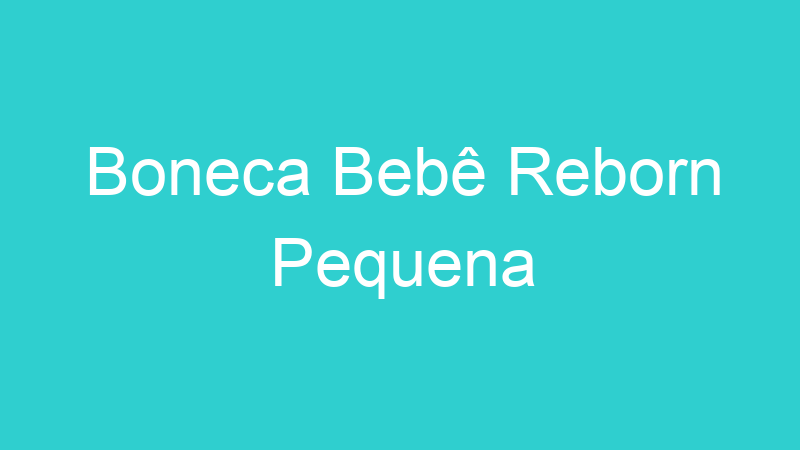 Boneca Bebê Reborn Pequena