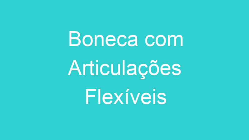 Boneca com Articulações Flexíveis