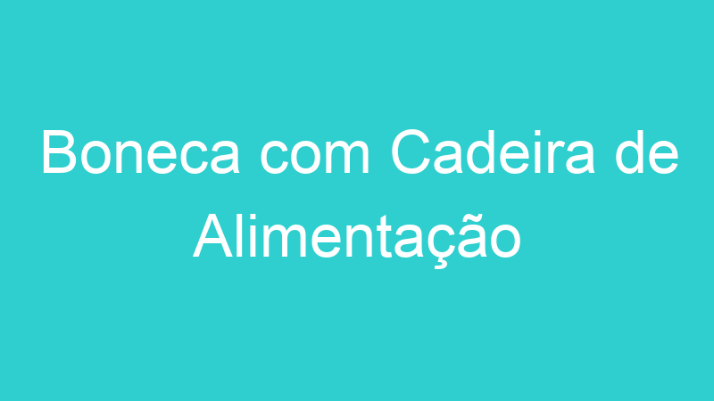 Boneca com Cadeira de Alimentação