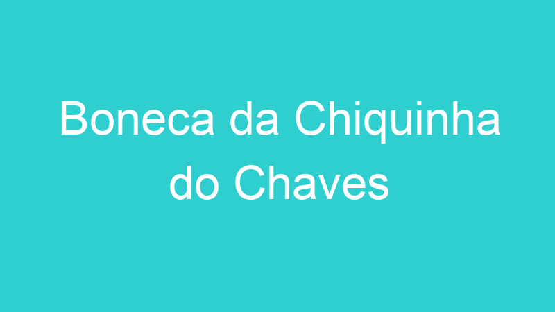 Boneca da Chiquinha do Chaves