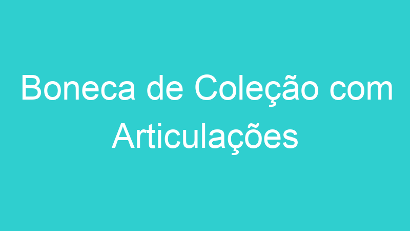Boneca de Coleção com Articulações