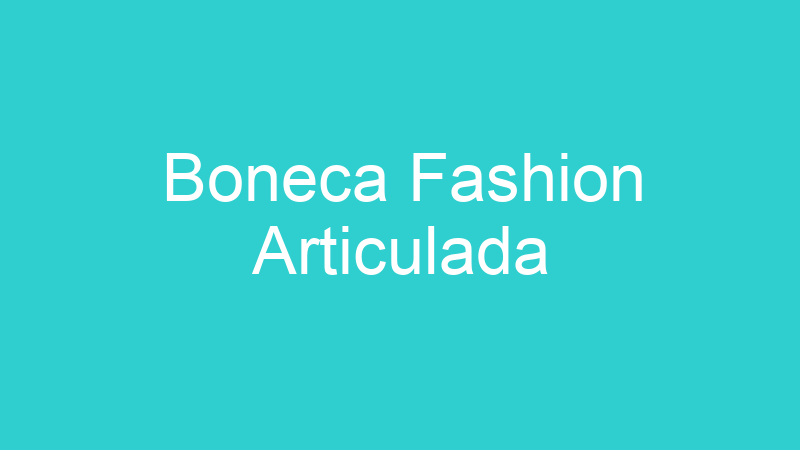 Boneca Fashion Articulada