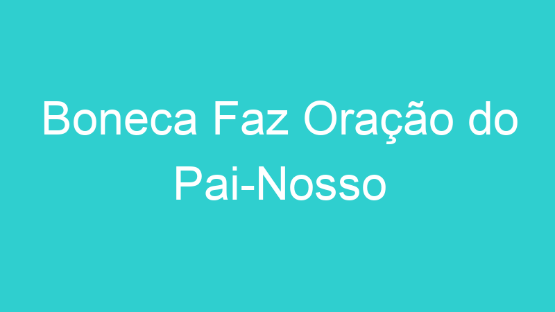 Boneca Faz Oração do Pai-Nosso
