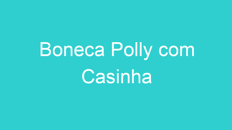 Boneca Polly com Casinha