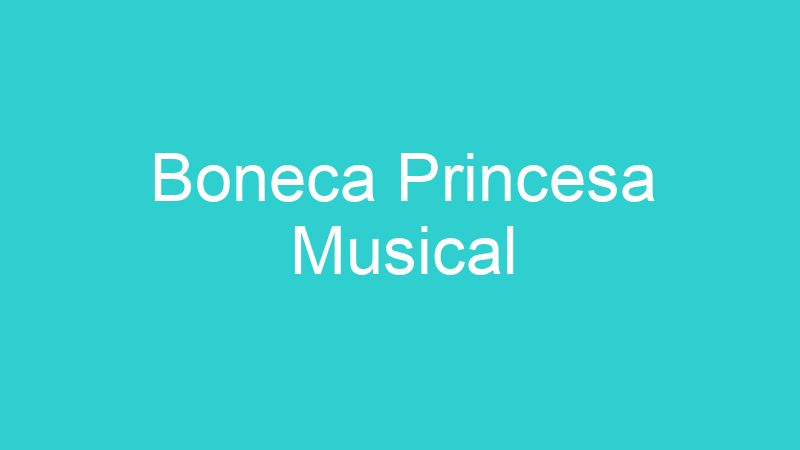 Boneca Princesa Musical