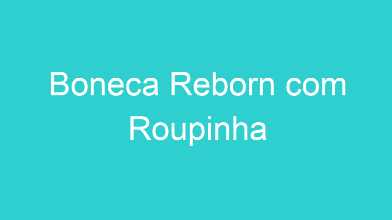 Boneca Reborn com Roupinha