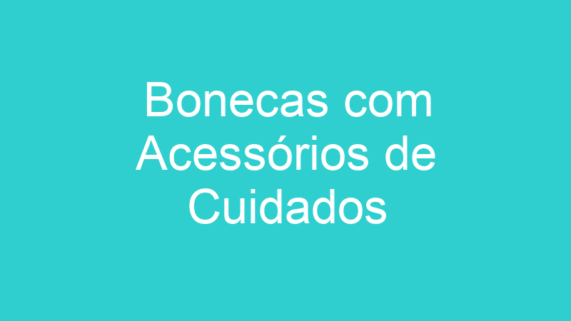 Bonecas com Acessórios de Cuidados