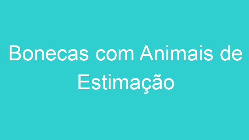 Bonecas com Animais de Estimação