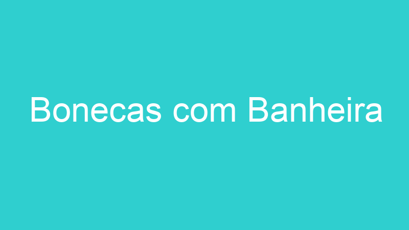 Bonecas com Banheira