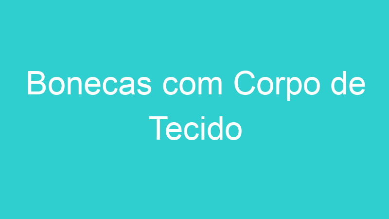 Bonecas com Corpo de Tecido