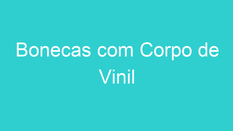 Bonecas com Corpo de Vinil