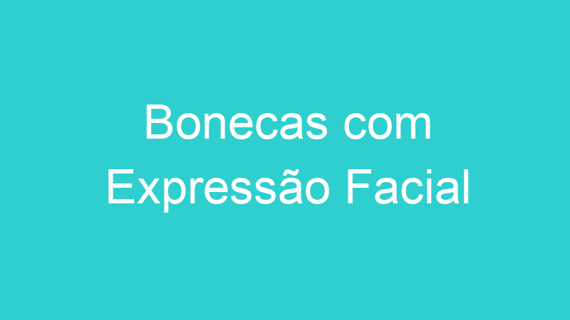 Bonecas com Expressão Facial