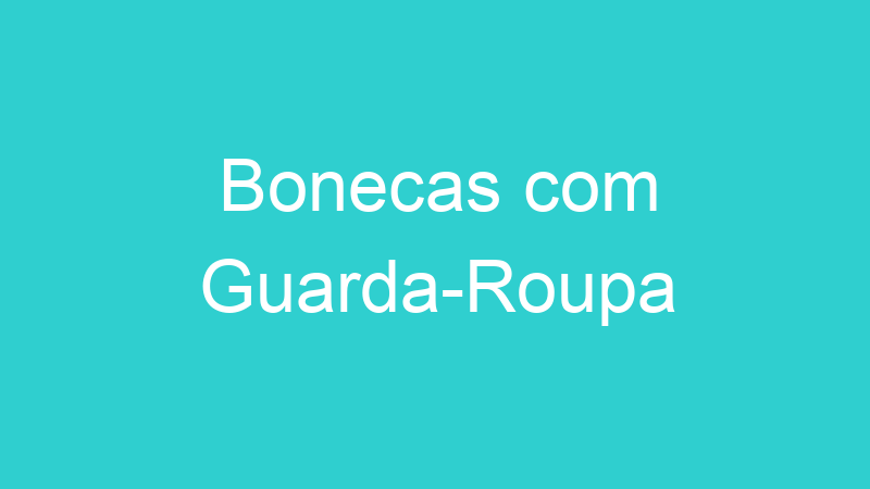 Bonecas com Guarda-Roupa