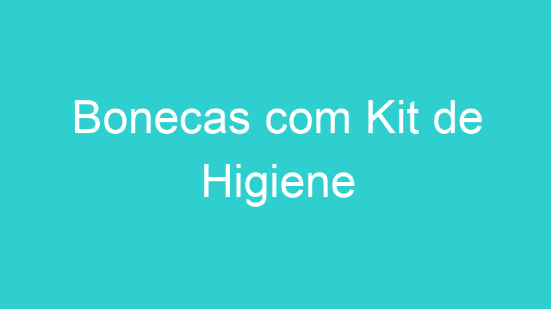 Bonecas com Kit de Higiene