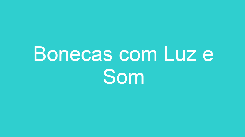 Bonecas com Luz e Som