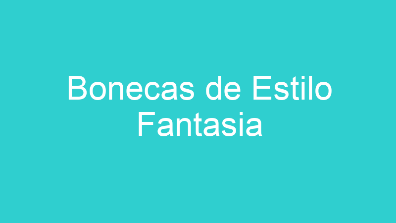 Bonecas de Estilo Fantasia