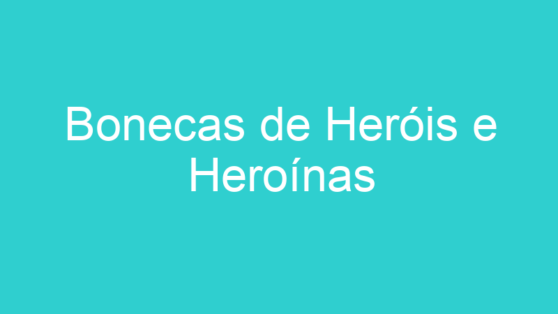 Bonecas de Heróis e Heroínas