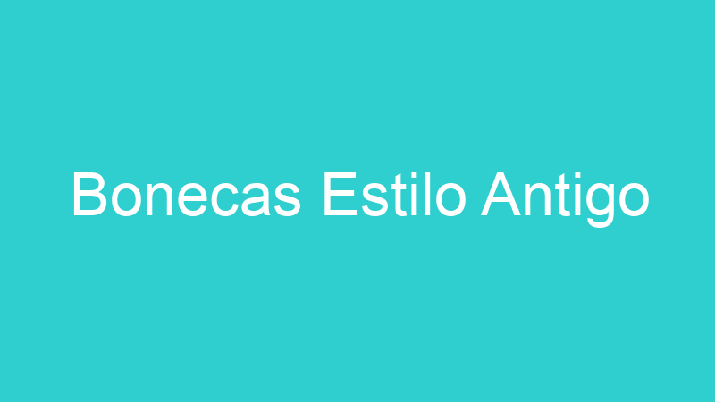 Bonecas Estilo Antigo